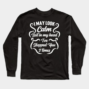 I May Look Calm But In My Head I've Slapped You 3 Times Long Sleeve T-Shirt